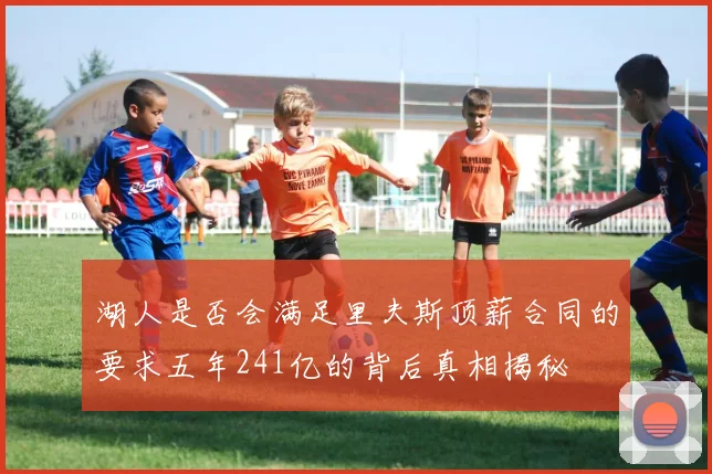 湖人是否会满足里夫斯顶薪合同的要求五年241亿的背后真相揭秘