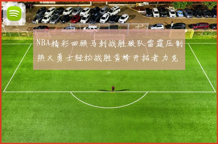 NBA精彩回顾马刺战胜狼队雷霆压制热火勇士轻松战胜黄蜂开拓者力克湖人