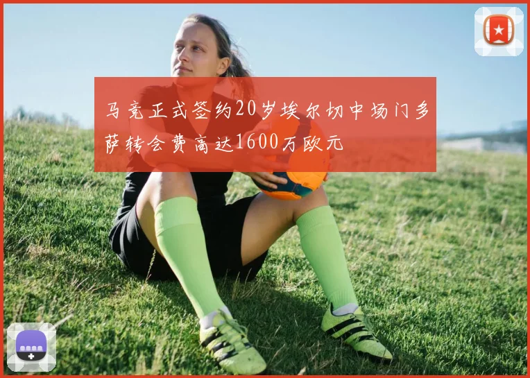 马竞正式签约20岁埃尔切中场门多萨转会费高达1600万欧元