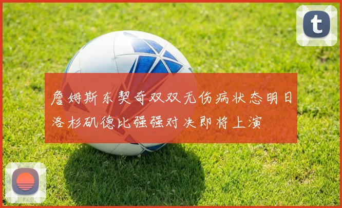 詹姆斯东契奇双双无伤病状态明日洛杉矶德比强强对决即将上演