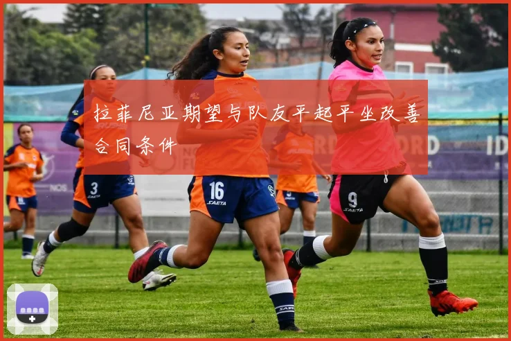拉菲尼亚期望与队友平起平坐改善合同条件