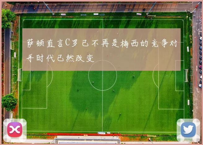 萨顿直言C罗已不再是梅西的竞争对手时代已然改变