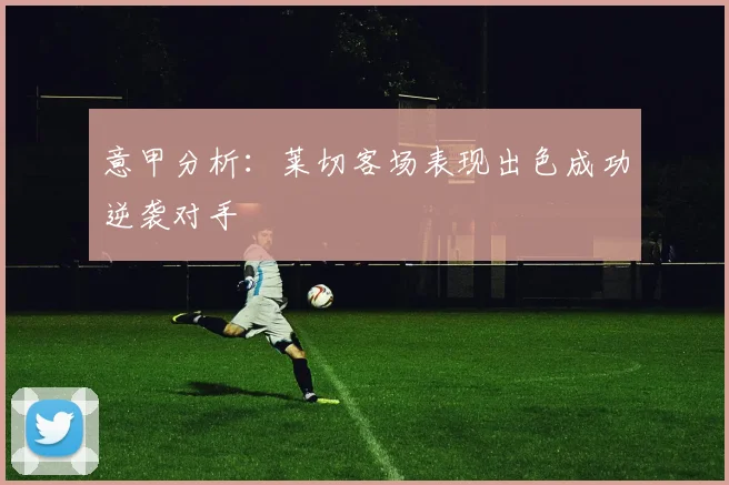 意甲分析：莱切客场表现出色成功逆袭对手