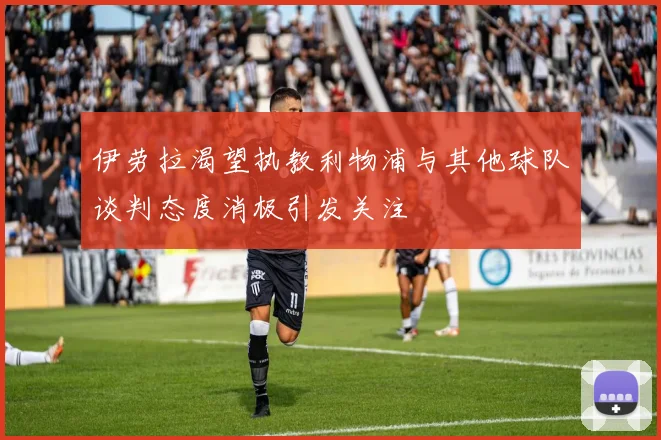 伊劳拉渴望执教利物浦与其他球队谈判态度消极引发关注