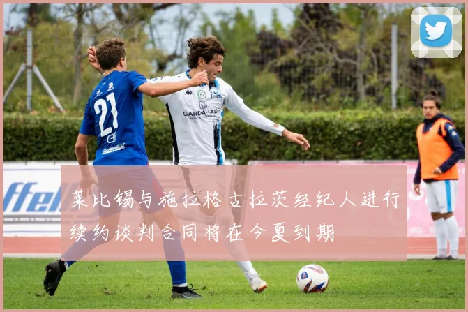 莱比锡与施拉格古拉茨经纪人进行续约谈判合同将在今夏到期