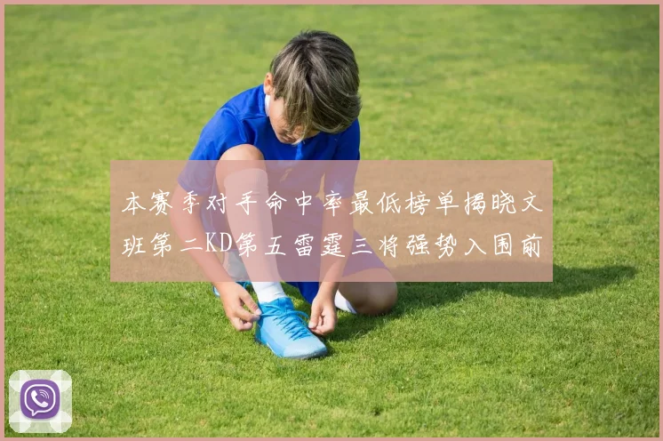 本赛季对手命中率最低榜单揭晓文班第二KD第五雷霆三将强势入围前十
