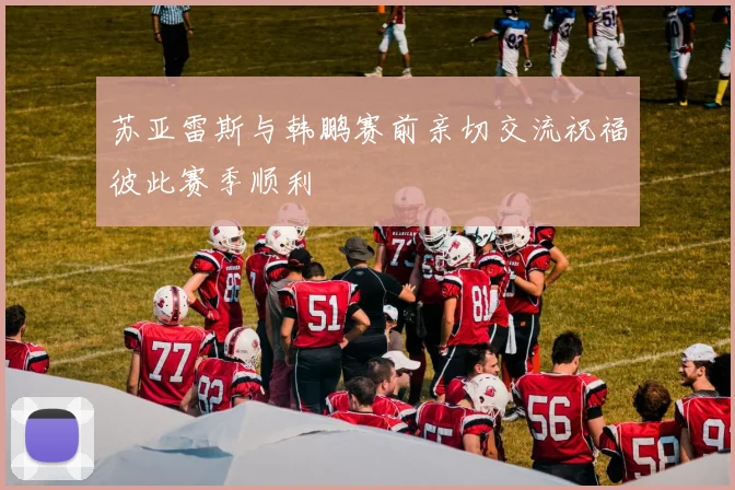苏亚雷斯与韩鹏赛前亲切交流祝福彼此赛季顺利