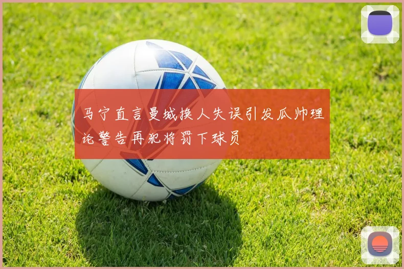 马宁直言曼城换人失误引发瓜帅理论警告再犯将罚下球员