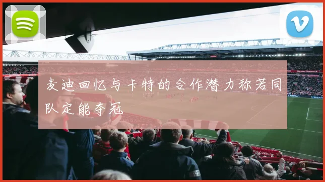 麦迪回忆与卡特的合作潜力称若同队定能夺冠