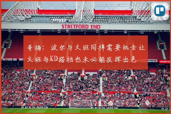 夸梅：波尔与文班同样需要机会让文班与KD搭档也未必能发挥出色