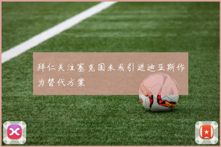 拜仁关注塞克国米或引进迪亚斯作为替代方案