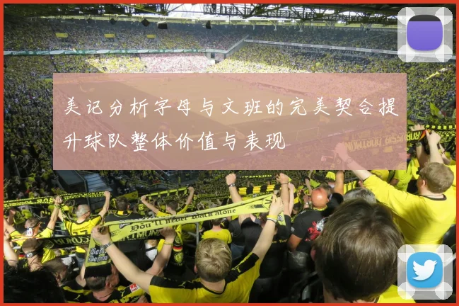美记分析字母与文班的完美契合提升球队整体价值与表现