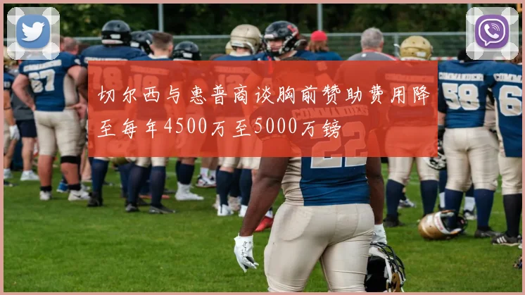 切尔西与惠普商谈胸前赞助费用降至每年4500万至5000万镑